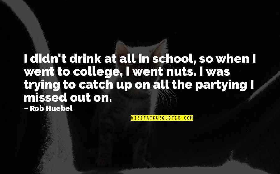 College Partying Quotes By Rob Huebel: I didn't drink at all in school, so College Partying Quotes By Rob Huebel: I didn't drink at all in school, so