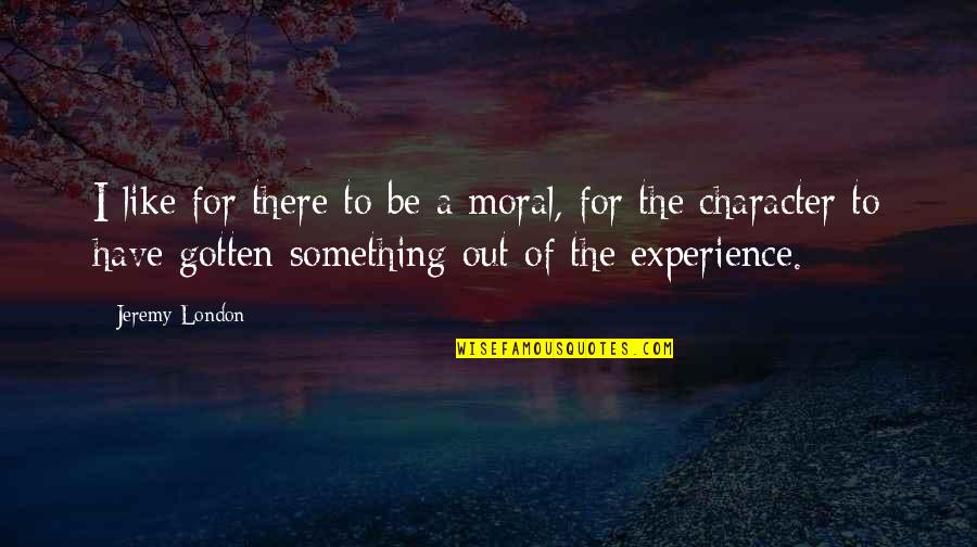 College Pass Out Quotes By Jeremy London: I like for there to be a moral, College Pass Out Quotes By Jeremy London: I like for there to be a moral,
