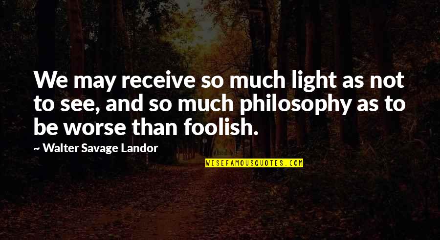 College Prep Quotes By Walter Savage Landor: We may receive so much light as not