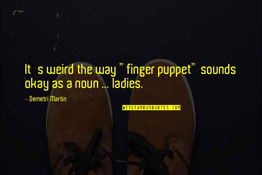 College Professors Quotes By Demetri Martin: It's weird the way "finger puppet" sounds okay College Professors Quotes By Demetri Martin: It's weird the way "finger puppet" sounds okay