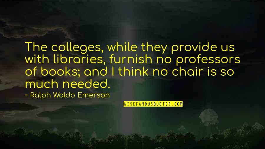 College Professors Quotes By Ralph Waldo Emerson: The colleges, while they provide us with libraries, College Professors Quotes By Ralph Waldo Emerson: The colleges, while they provide us with libraries,