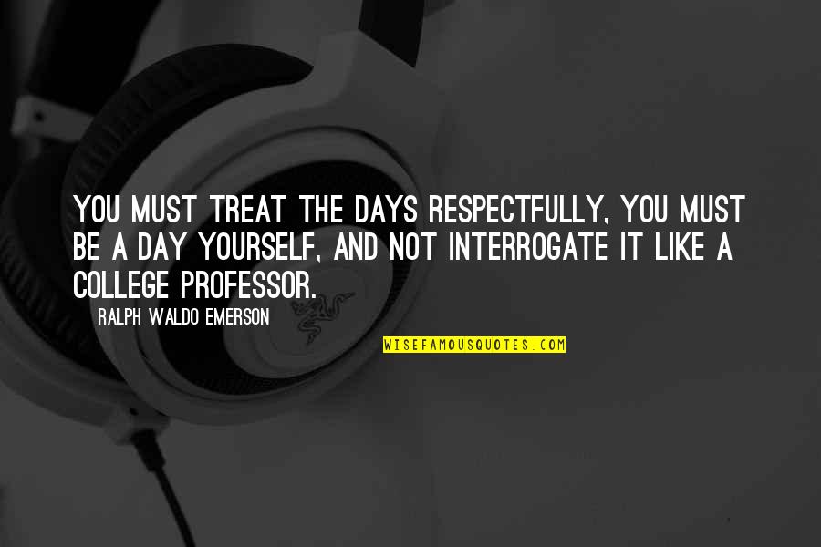 College Professors Quotes By Ralph Waldo Emerson: You must treat the days respectfully, you must College Professors Quotes By Ralph Waldo Emerson: You must treat the days respectfully, you must