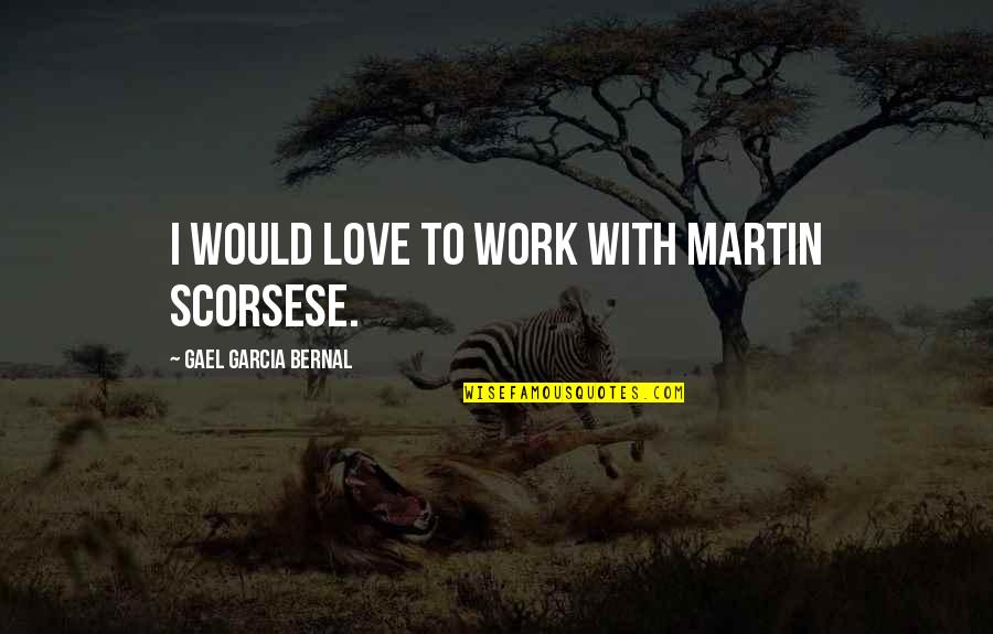 College Reopen Quotes By Gael Garcia Bernal: I would love to work with Martin Scorsese. College Reopen Quotes By Gael Garcia Bernal: I would love to work with Martin Scorsese.