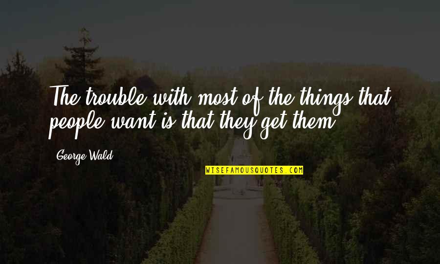 College Retention Quotes By George Wald: The trouble with most of the things that