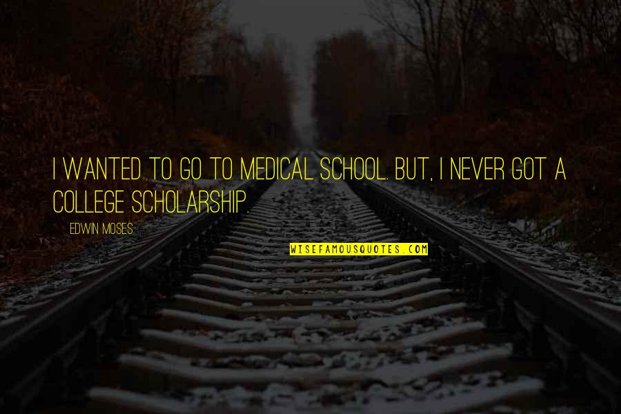 College Scholarship Quotes By Edwin Moses: I wanted to go to medical school. But,