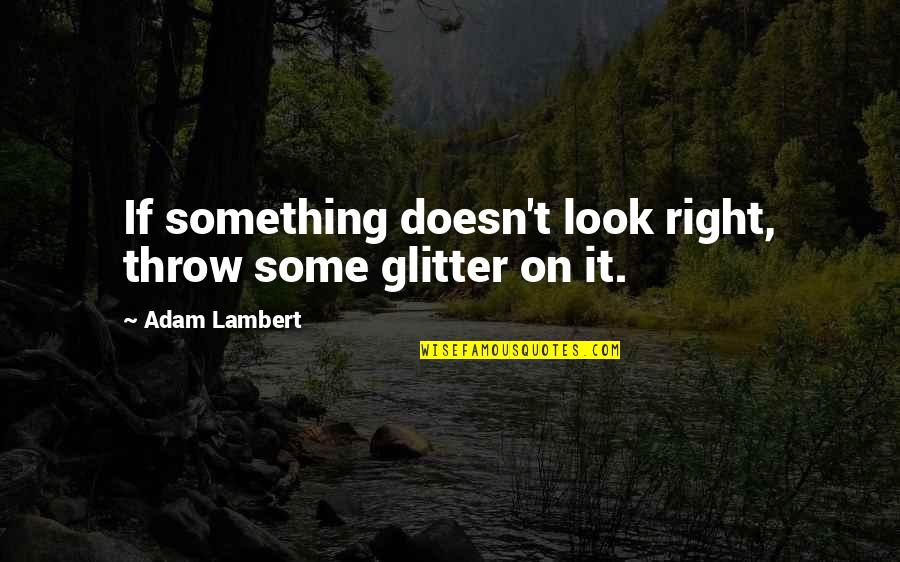 College Senior Drinking Quotes By Adam Lambert: If something doesn't look right, throw some glitter College Senior Drinking Quotes By Adam Lambert: If something doesn't look right, throw some glitter