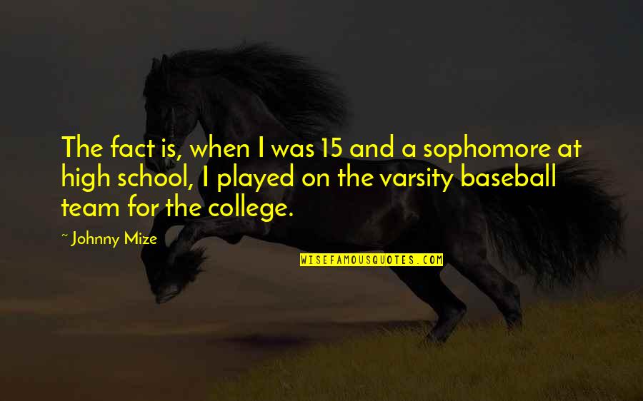 College Sophomore Quotes By Johnny Mize: The fact is, when I was 15 and College Sophomore Quotes By Johnny Mize: The fact is, when I was 15 and