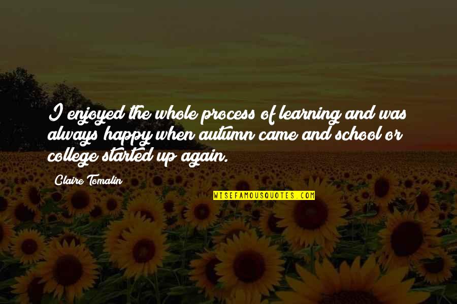 College Started Quotes By Claire Tomalin: I enjoyed the whole process of learning and