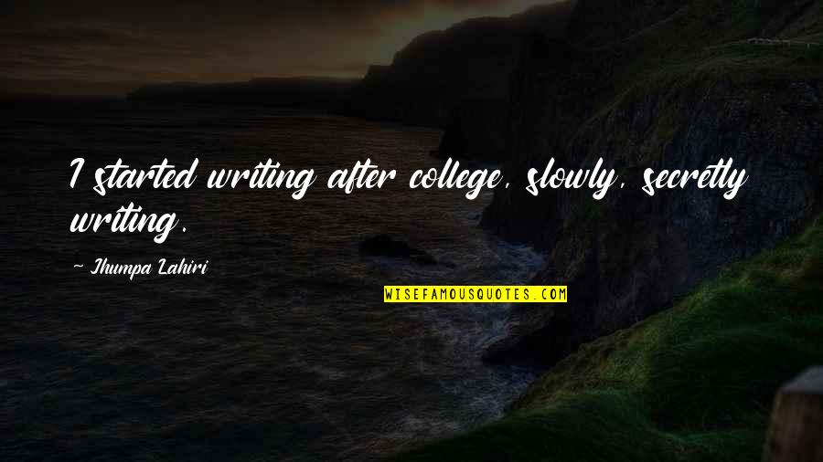 College Started Quotes By Jhumpa Lahiri: I started writing after college, slowly, secretly writing.