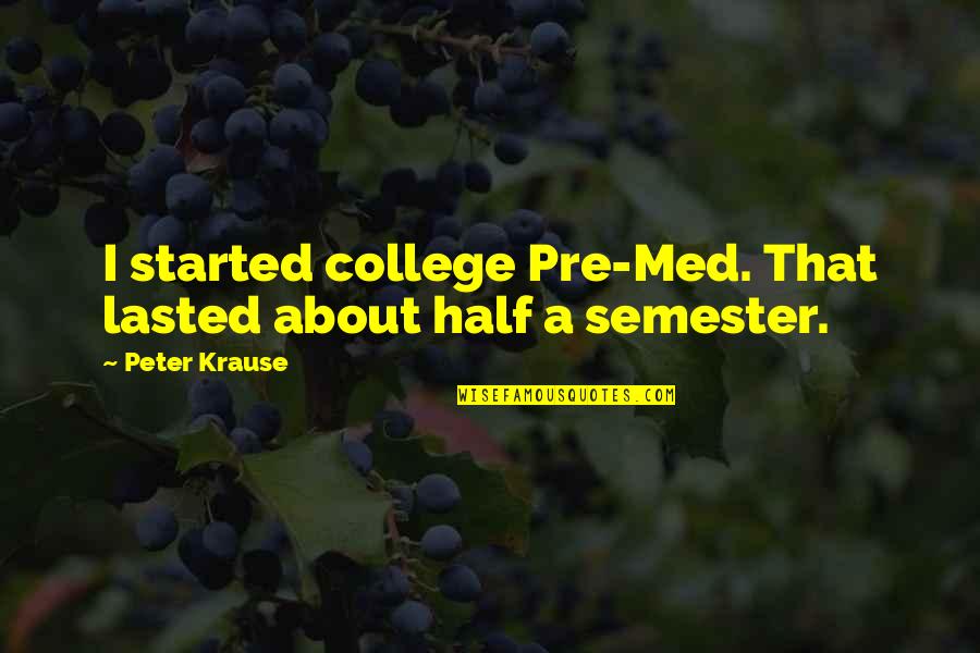 College Started Quotes By Peter Krause: I started college Pre-Med. That lasted about half