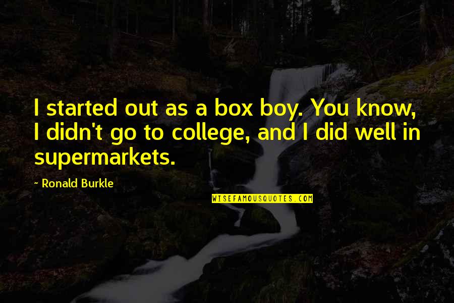 College Started Quotes By Ronald Burkle: I started out as a box boy. You