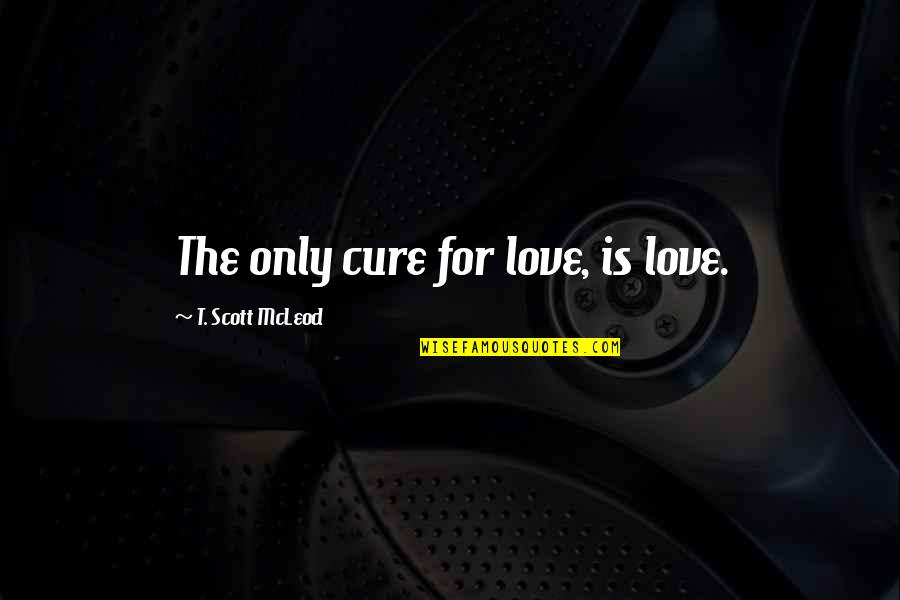 College Student Drinking Quotes By T. Scott McLeod: The only cure for love, is love.