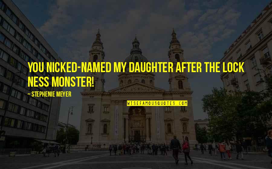 College Students Finals Quotes By Stephenie Meyer: You nicked-named my daughter after the Lock Ness