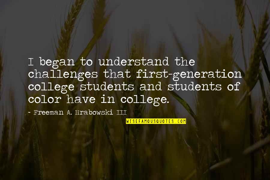 College Students Quotes By Freeman A. Hrabowski III: I began to understand the challenges that first-generation College Students Quotes By Freeman A. Hrabowski III: I began to understand the challenges that first-generation