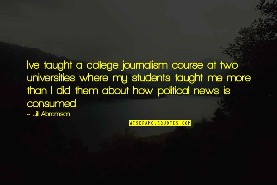 College Students Quotes By Jill Abramson: I've taught a college journalism course at two College Students Quotes By Jill Abramson: I've taught a college journalism course at two