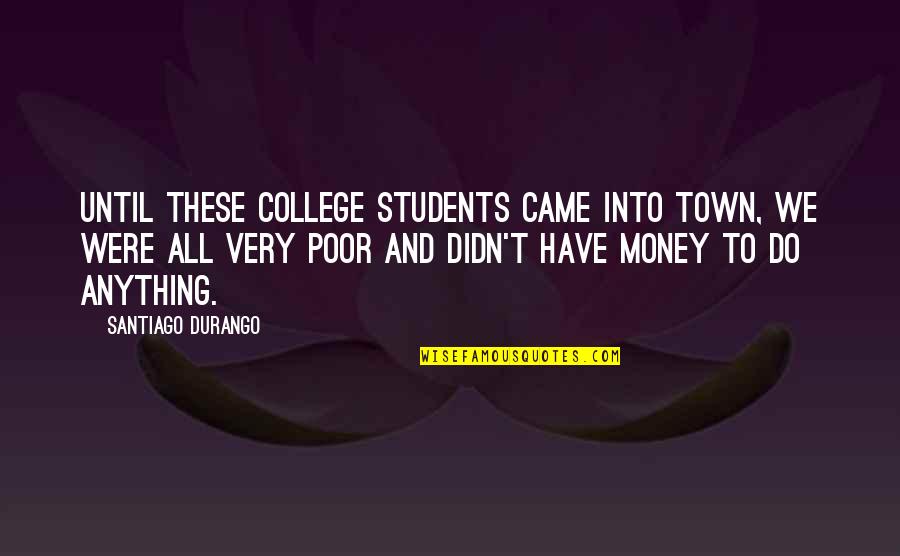 College Students Quotes By Santiago Durango: Until these college students came into town, we College Students Quotes By Santiago Durango: Until these college students came into town, we