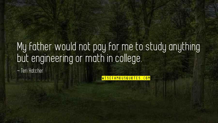 College Study Quotes By Teri Hatcher: My father would not pay for me to