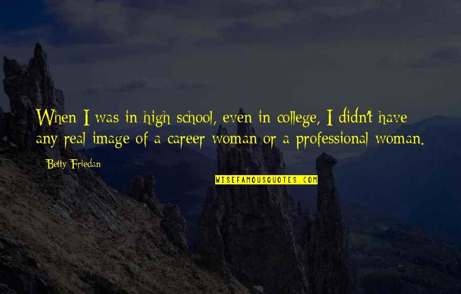 College Vs High School Quotes By Betty Friedan: When I was in high school, even in