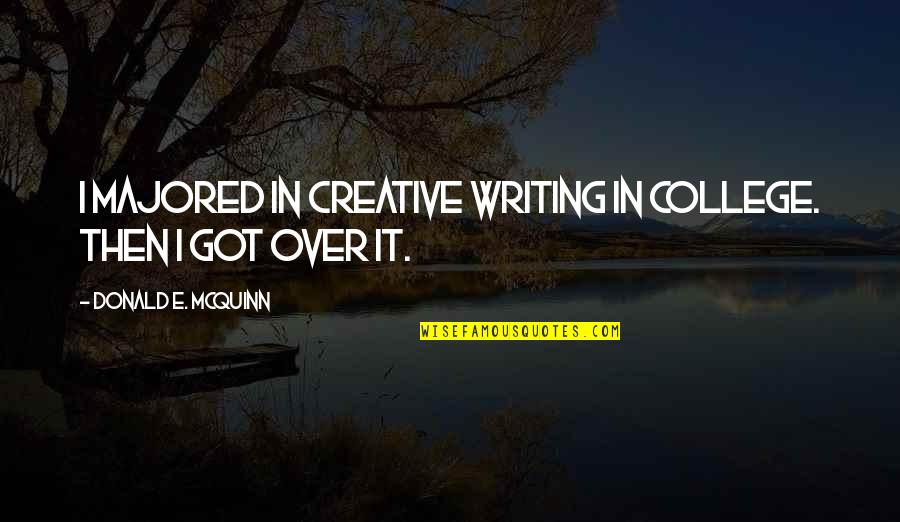 College Writing Quotes By Donald E. McQuinn: I majored in Creative Writing in college. Then