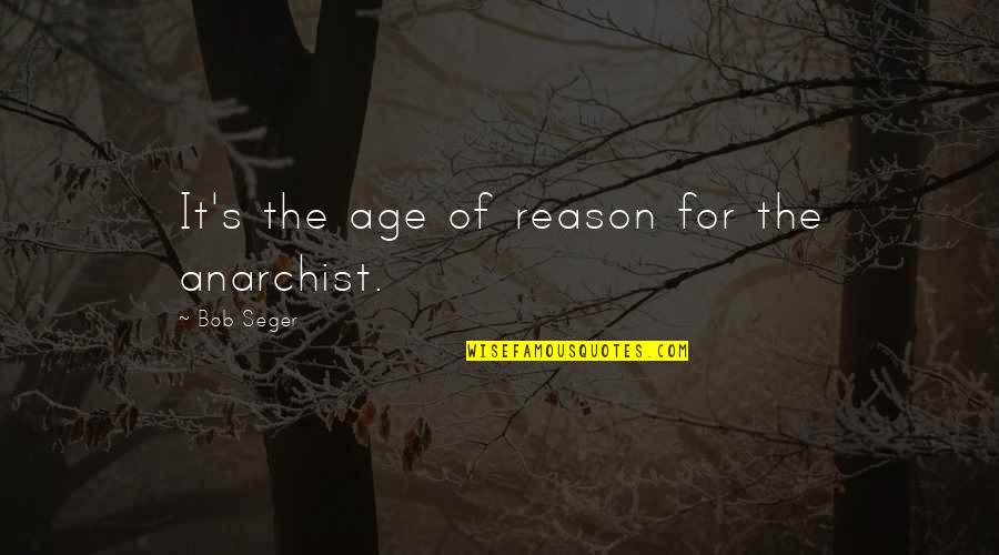 Collegepresidents Quotes By Bob Seger: It's the age of reason for the anarchist.
