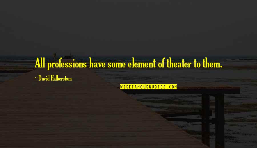 Colleges And Universities Quotes By David Halberstam: All professions have some element of theater to