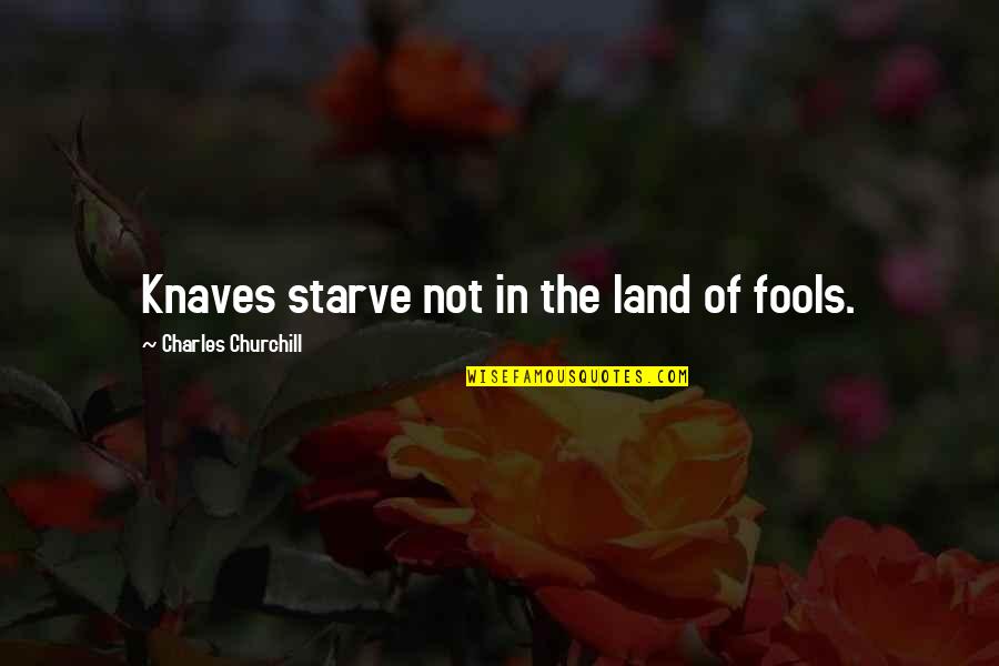 Colleges Friends Quotes By Charles Churchill: Knaves starve not in the land of fools.