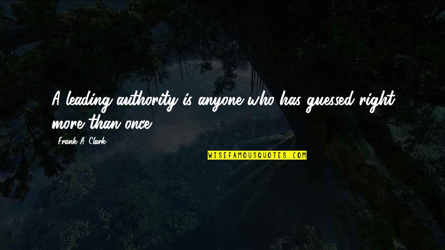 Colleges Friends Quotes By Frank A. Clark: A leading authority is anyone who has guessed