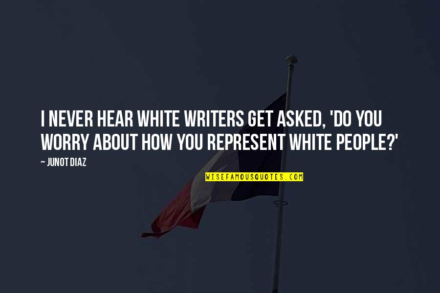 Colleges Friends Quotes By Junot Diaz: I never hear white writers get asked, 'Do