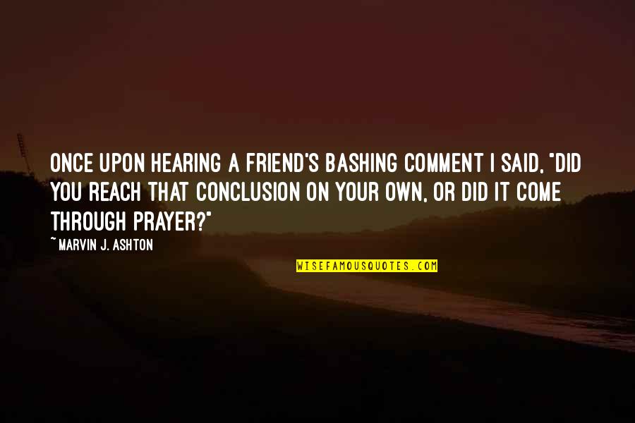 Colleges Friends Quotes By Marvin J. Ashton: Once upon hearing a friend's bashing comment I