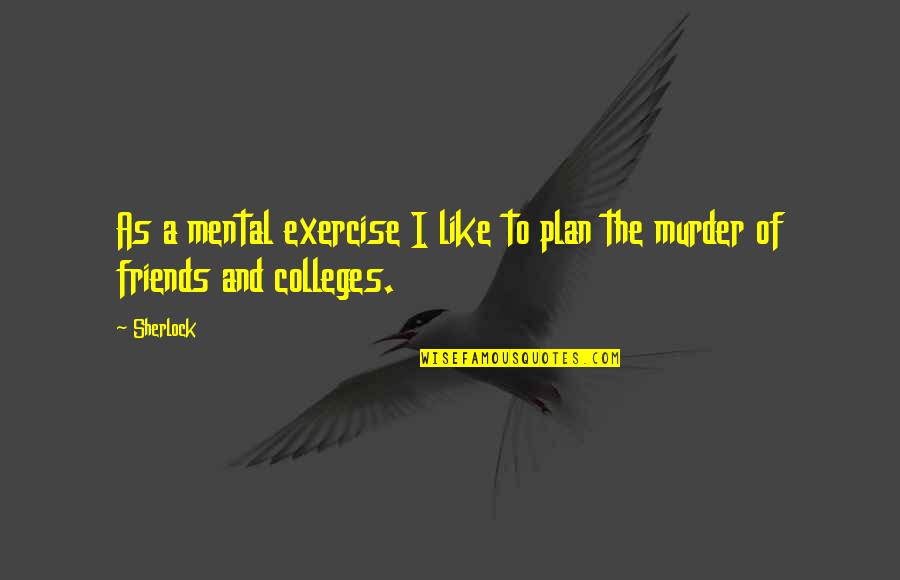 Colleges Friends Quotes By Sherlock: As a mental exercise I like to plan
