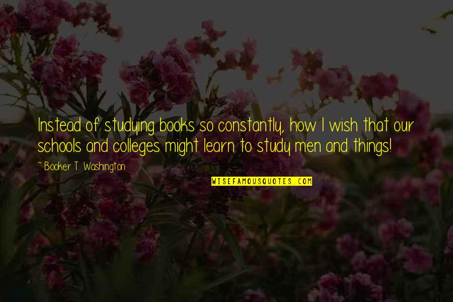 Colleges Quotes By Booker T. Washington: Instead of studying books so constantly, how I
