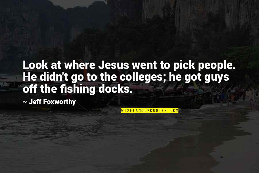 Colleges Quotes By Jeff Foxworthy: Look at where Jesus went to pick people. Colleges Quotes By Jeff Foxworthy: Look at where Jesus went to pick people.