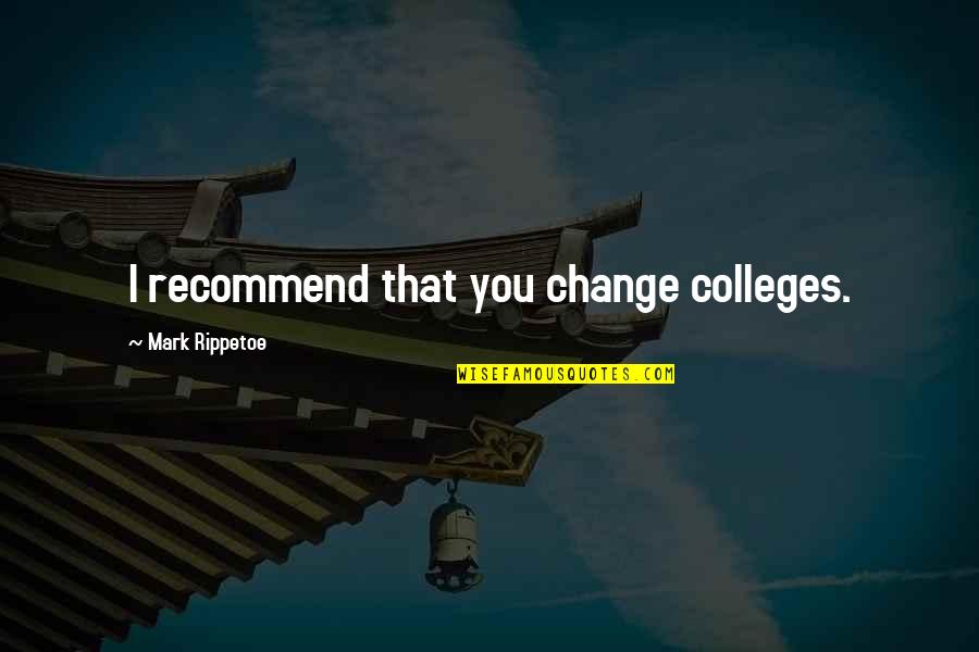 Colleges Quotes By Mark Rippetoe: I recommend that you change colleges.