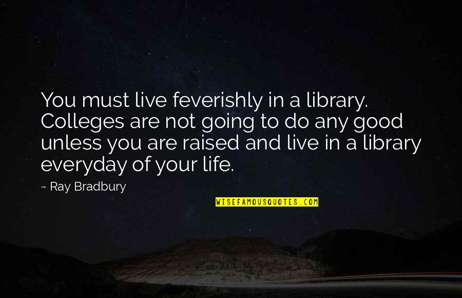 Colleges Quotes By Ray Bradbury: You must live feverishly in a library. Colleges