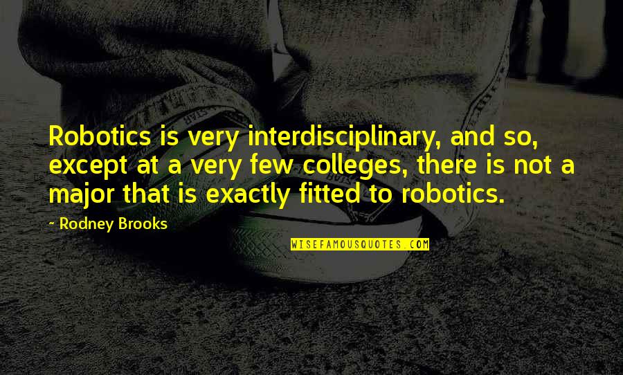 Colleges Quotes By Rodney Brooks: Robotics is very interdisciplinary, and so, except at