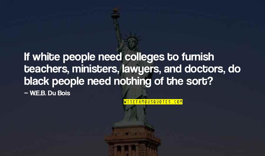 Colleges Quotes By W.E.B. Du Bois: If white people need colleges to furnish teachers,