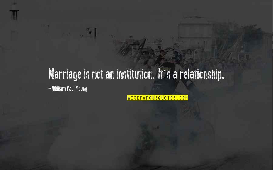 Collegians No Quotes By William Paul Young: Marriage is not an institution. It's a relationship.