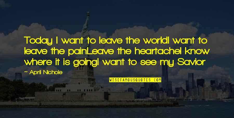 Collegiates Quotes By April Nichole: Today I want to leave the worldI want