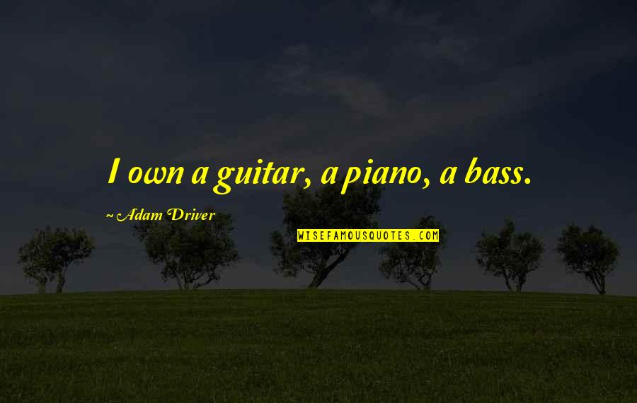 Colleran Firm Quotes By Adam Driver: I own a guitar, a piano, a bass. Colleran Firm Quotes By Adam Driver: I own a guitar, a piano, a bass.