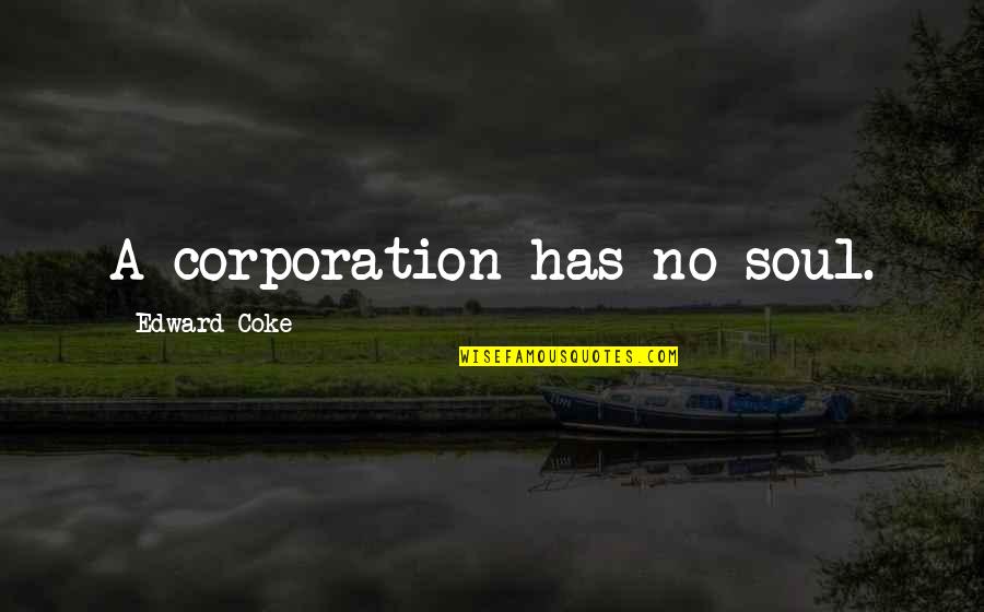 Colleran Margaret Quotes By Edward Coke: A corporation has no soul. Colleran Margaret Quotes By Edward Coke: A corporation has no soul.