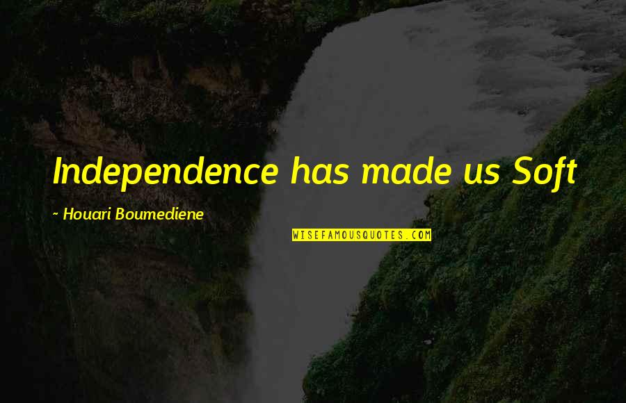 Colleran Margaret Quotes By Houari Boumediene: Independence has made us Soft Colleran Margaret Quotes By Houari Boumediene: Independence has made us Soft