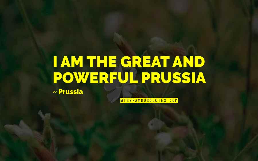 Colleran Margaret Quotes By Prussia: I AM THE GREAT AND POWERFUL PRUSSIA Colleran Margaret Quotes By Prussia: I AM THE GREAT AND POWERFUL PRUSSIA