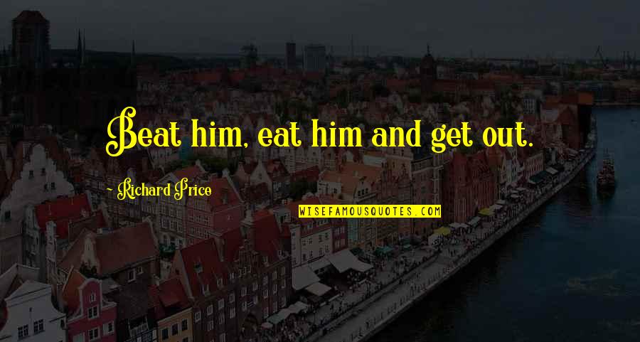 Colleran Margaret Quotes By Richard Price: Beat him, eat him and get out. Colleran Margaret Quotes By Richard Price: Beat him, eat him and get out.
