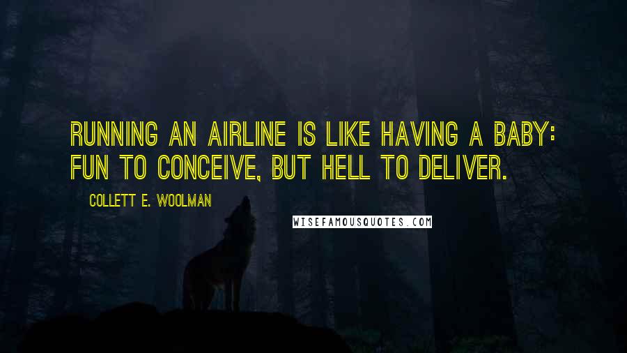 Collett E. Woolman quotes: Running an airline is like having a baby: fun to conceive, but hell to deliver.