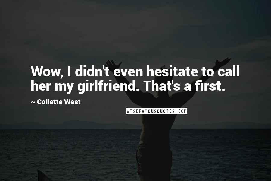 Collette West quotes: Wow, I didn't even hesitate to call her my girlfriend. That's a first.