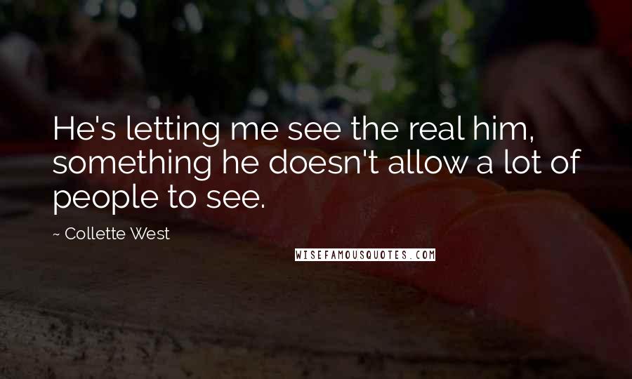 Collette West quotes: He's letting me see the real him, something he doesn't allow a lot of people to see.