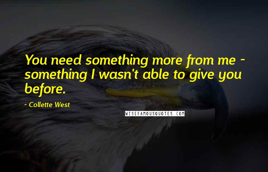 Collette West quotes: You need something more from me - something I wasn't able to give you before.