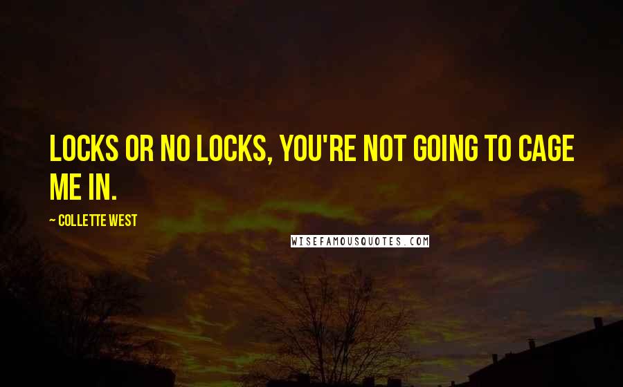 Collette West quotes: Locks or no locks, you're not going to cage me in.