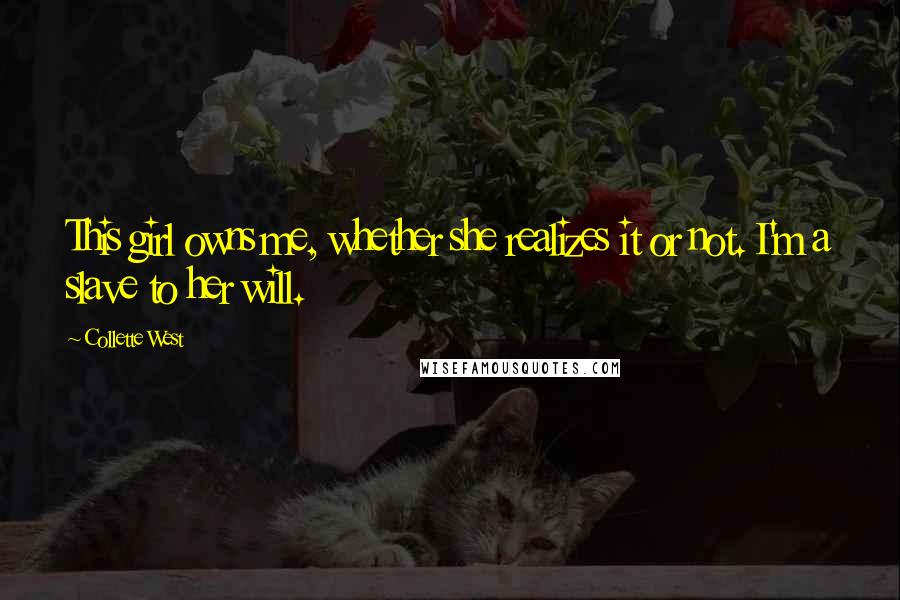 Collette West quotes: This girl owns me, whether she realizes it or not. I'm a slave to her will.