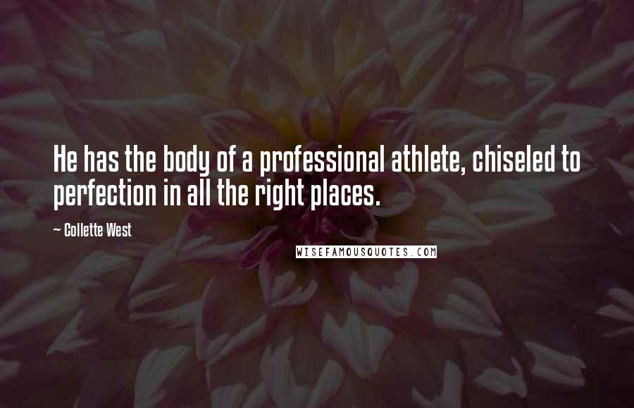 Collette West quotes: He has the body of a professional athlete, chiseled to perfection in all the right places.